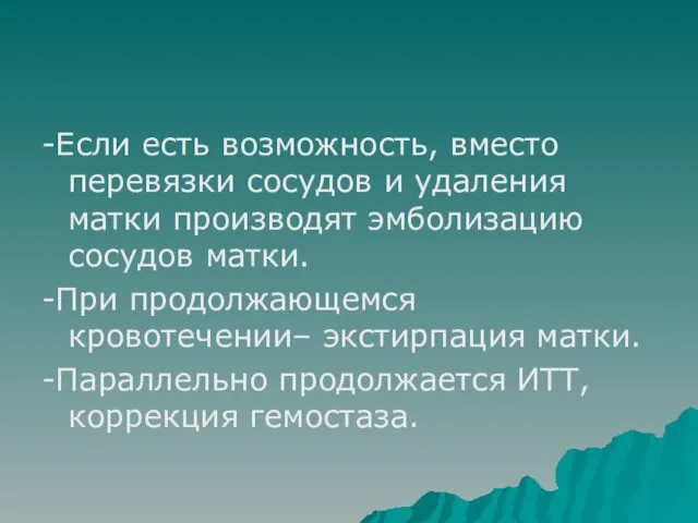 -Если есть возможность, вместо перевязки сосудов и удаления матки производят эмболизацию