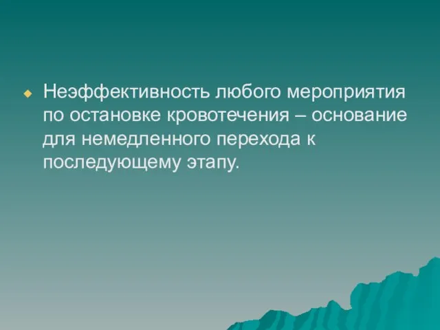 Неэффективность любого мероприятия по остановке кровотечения – основание для немедленного перехода к последующему этапу.