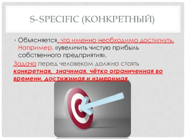 S- SPECIFIC (КОНКРЕТНЫЙ) Объясняется, что именно необходимо достигнуть. Например, «увеличить чистую