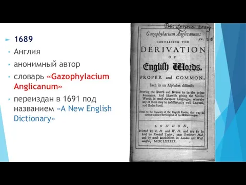 1689 Англия анонимный автор словарь «Gazophylacium Anglicanum» переиздан в 1691 под названием «A New English Dictionary»