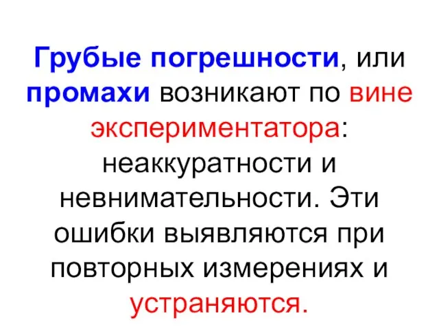 Грубые погрешности, или промахи возникают по вине экспериментатора: неаккуратности и невнимательности.