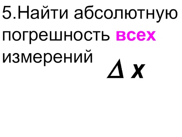 5.Найти абсолютную погрешность всех измерений