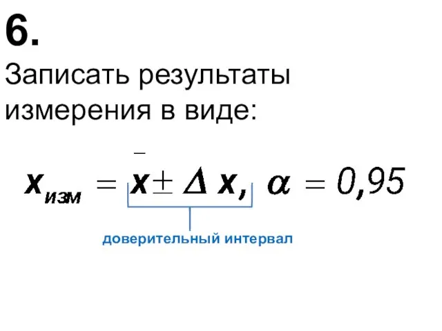 6. Записать результаты измерения в виде: доверительный интервал