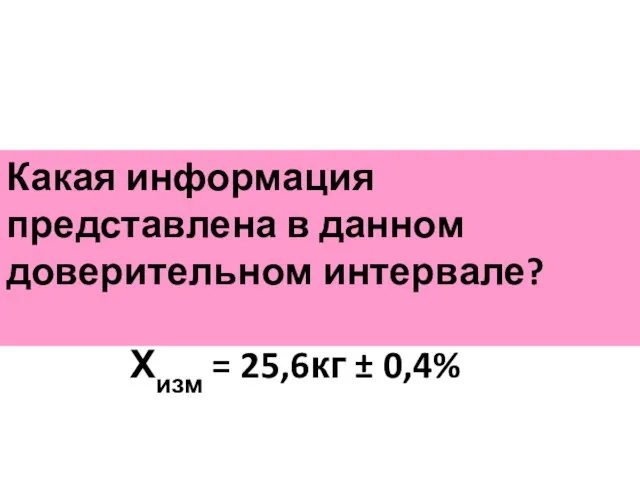 Какая информация представлена в данном доверительном интервале? Хизм = 25,6кг ± 0,4%