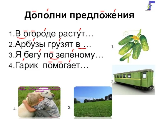 Дополни предложения 1.В огороде растут… 2.Арбузы грузят в … 3.Я бегу