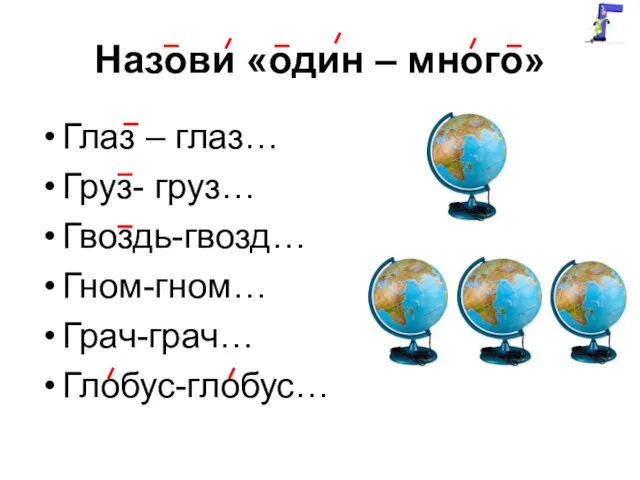 Назови «один – много» Глаз – глаз… Груз- груз… Гвоздь-гвозд… Гном-гном… Грач-грач… Глобус-глобус…