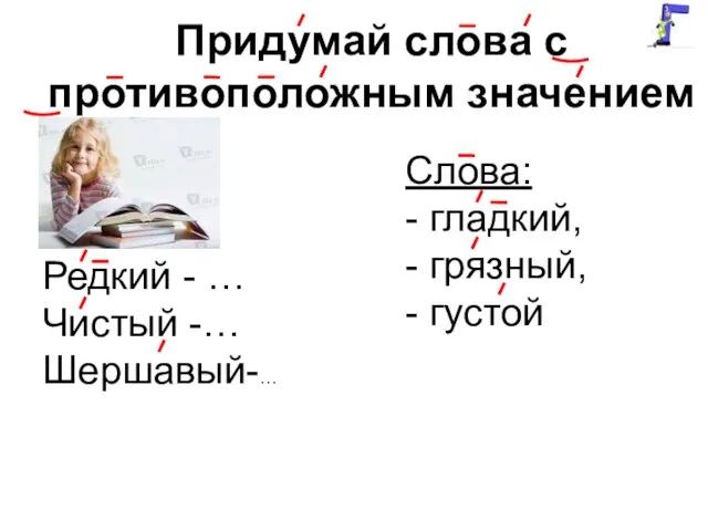 Придумай слова с противоположным значением Редкий - … Чистый -… Шершавый-…