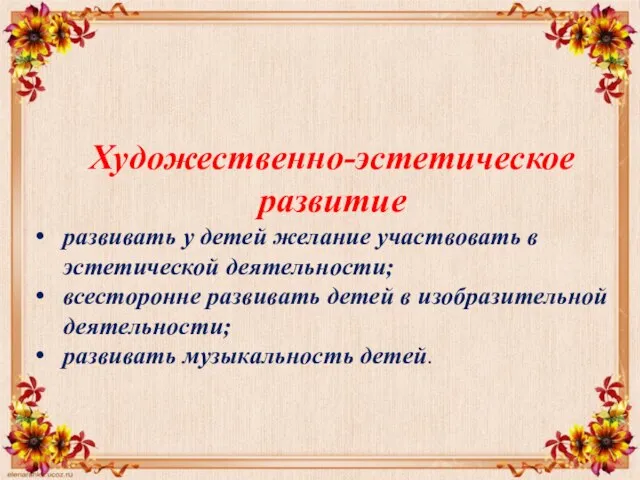 Художественно-эстетическое развитие развивать у детей желание участвовать в эстетической деятельности; всесторонне