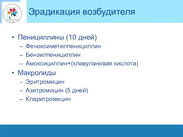 Эрадикация возбудителя Пенициллины (10 дней) Феноксиметилпенициллин Бензилпенициллин Амоксициллин+(клавулановая кислота) Макролиды Эритромицин Азитромицин (5 дней) Кларитромицин