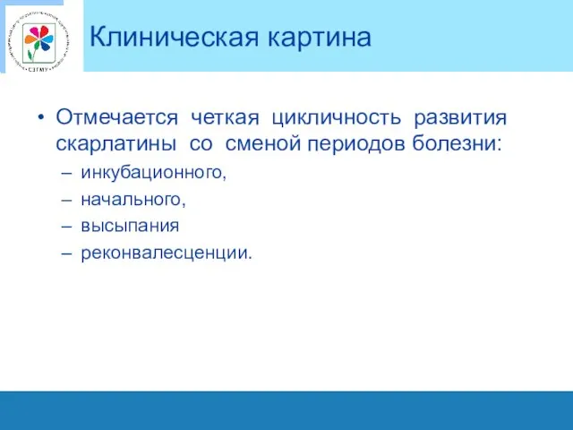 Клиническая картина Отмечается четкая цикличность развития скарлатины со сменой периодов болезни: инкубационного, начального, высыпания реконвалесценции.