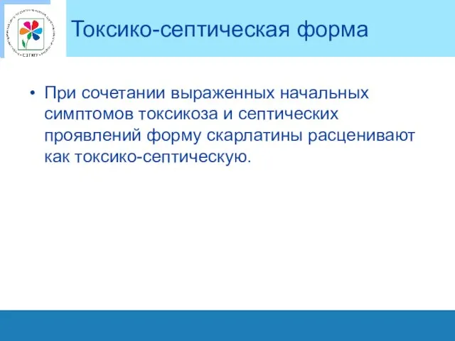 Токсико-септическая форма При сочетании выраженных начальных симптомов токсикоза и септических проявлений форму скарлатины расценивают как токсико-септическую.