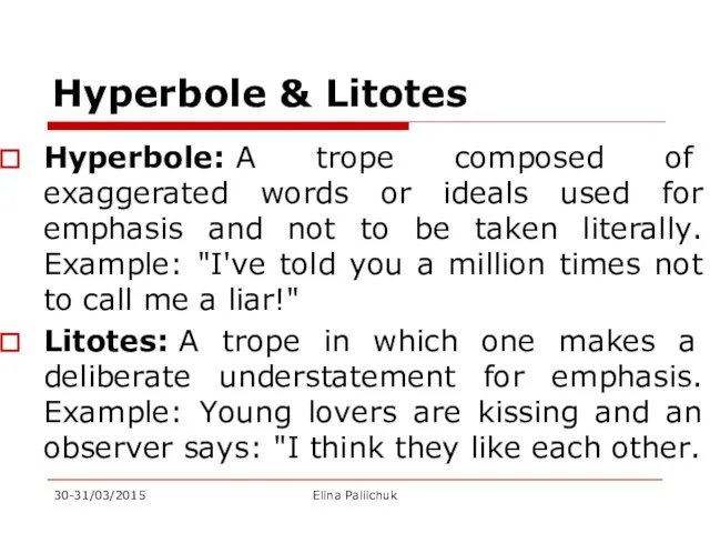 Hyperbole & Litotes Hyperbole: A trope composed of exaggerated words or