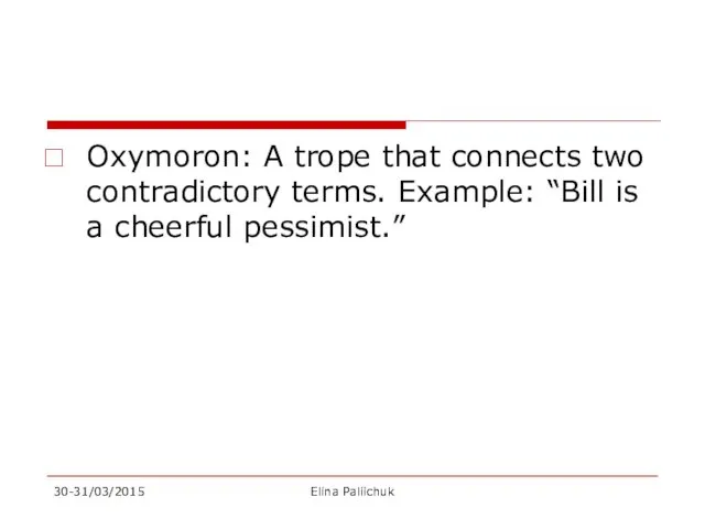 Oxymoron: A trope that connects two contradictory terms. Example: “Bill is