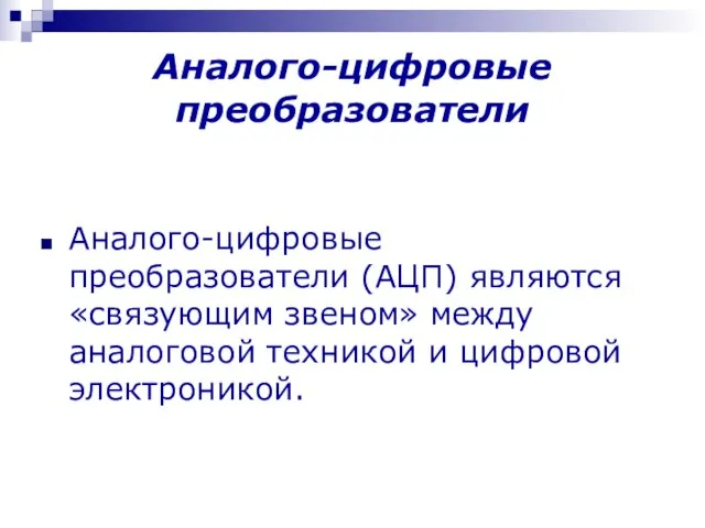 Аналого-цифровые преобразователи Аналого-цифровые преобразователи (АЦП) являются «связующим звеном» между аналоговой техникой и цифровой электроникой.