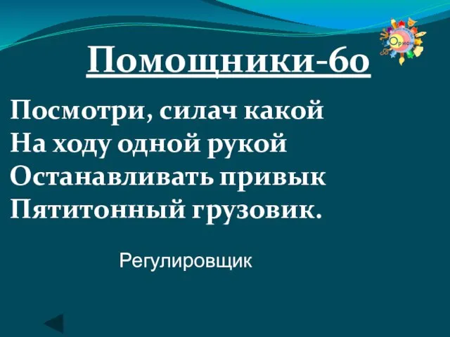 Помощники-60 Посмотри, силач какой На ходу одной рукой Останавливать привык Пятитонный грузовик. Регулировщик