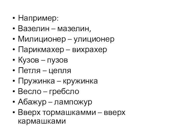 Например: Вазелин – мазелин, Милиционер – улиционер Парикмахер – вихрахер Кузов