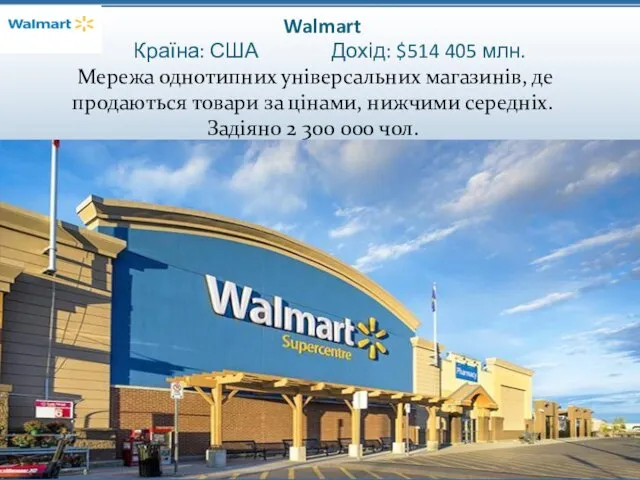 Walmart Країна: США Дохід: $514 405 млн. Мережа однотипних універсальних магазинів,
