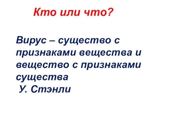 Кто или что? Вирус – существо с признаками вещества и вещество с признаками существа У. Стэнли