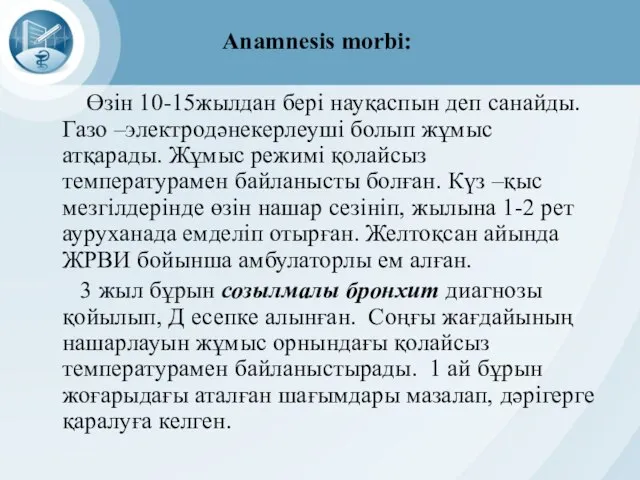 Anamnesis morbi: Өзін 10-15жылдан бері науқаспын деп санайды. Газо –электродәнекерлеуші болып