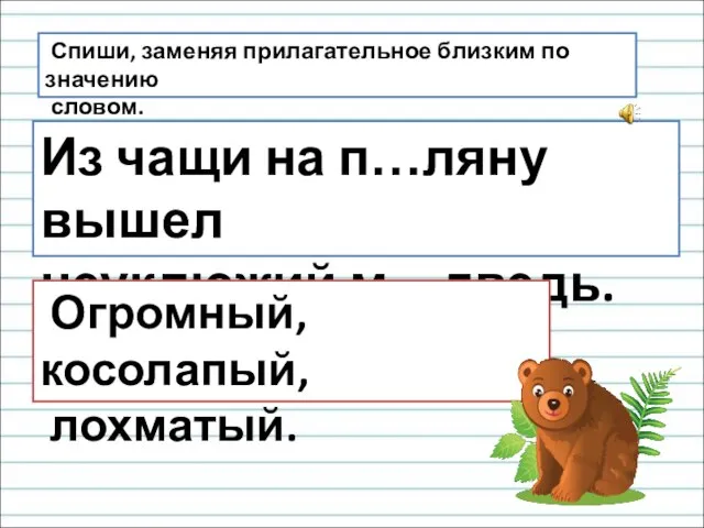 Спиши, заменяя прилагательное близким по значению словом. Из чащи на п…ляну