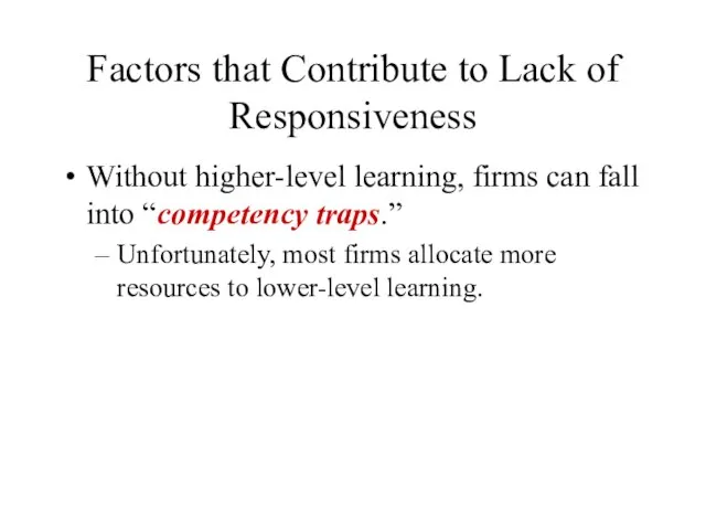 Factors that Contribute to Lack of Responsiveness Without higher-level learning, firms