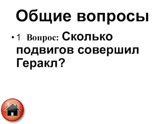 Общие вопросы 1 Вопрос: Сколько подвигов совершил Геракл?