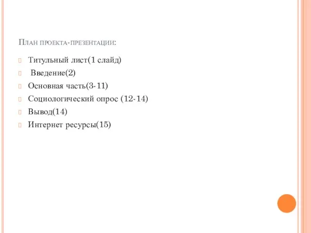 План проекта-презентации: Титульный лист(1 слайд) Введение(2) Основная часть(3-11) Социологический опрос (12-14) Вывод(14) Интернет ресурсы(15)