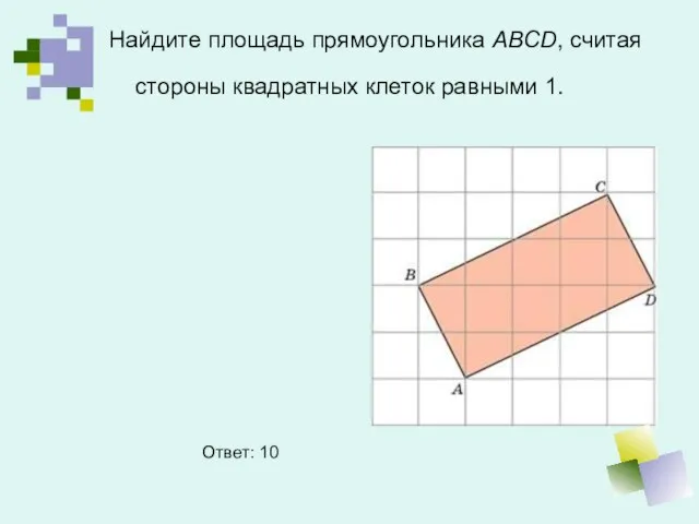 Найдите площадь прямоугольника ABCD, считая стороны квадратных клеток равными 1. Ответ: 10