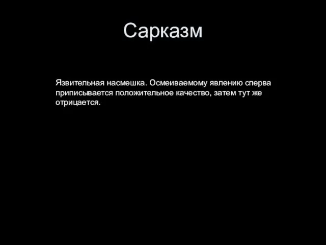 Сарказм Язвительная насмешка. Осмеиваемому явлению сперва приписывается положительное качество, затем тут же отрицается.