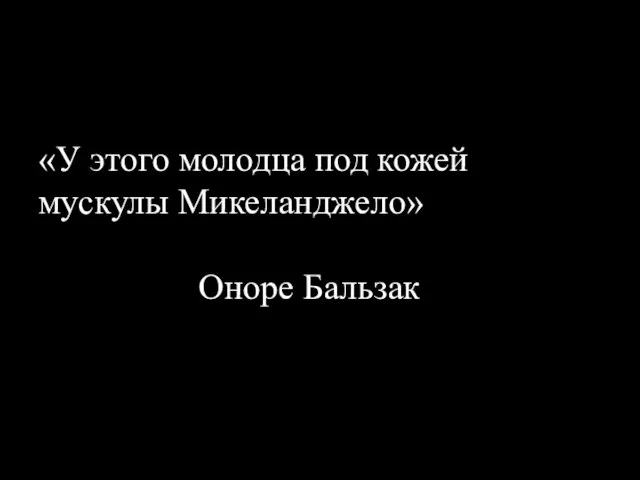 «У этого молодца под кожей мускулы Микеланджело» Оноре Бальзак