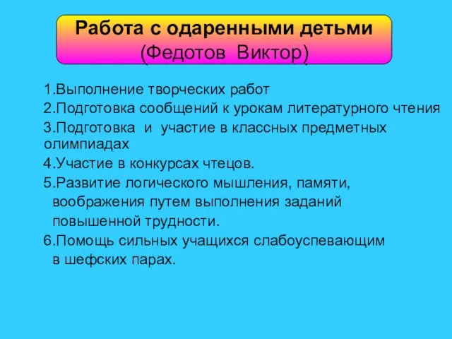 Работа с одаренными детьми (Федотов Виктор) 1.Выполнение творческих работ 2.Подготовка сообщений