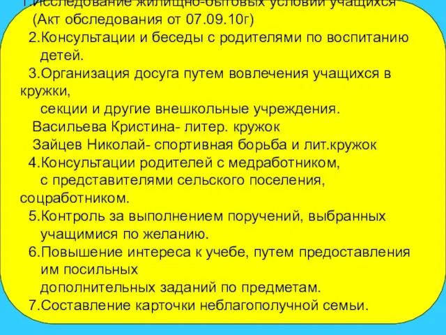 1.Исследование жилищно-бытовых условий учащихся (Акт обследования от 07.09.10г) 2.Консультации и беседы