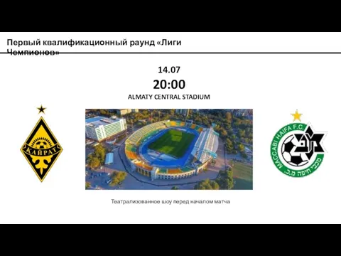 Первый квалификационный раунд «Лиги Чемпионов» 14.07 20:00 ALMATY CENTRAL STADIUM Театрализованное шоу перед началом матча