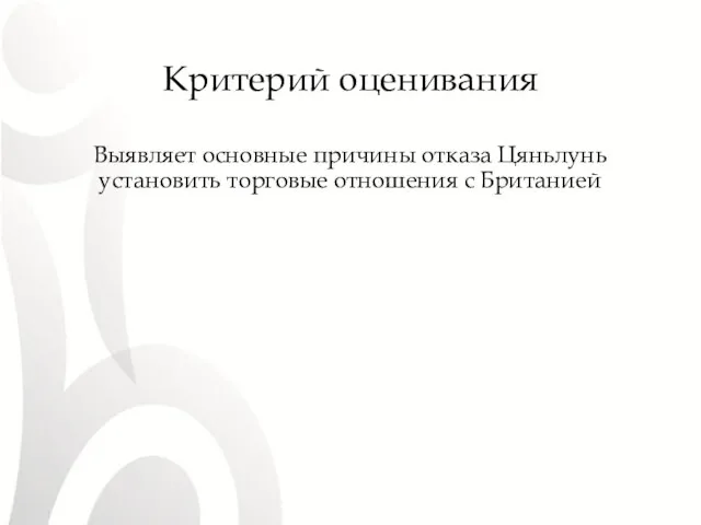 Критерий оценивания Выявляет основные причины отказа Цяньлунь установить торговые отношения с Британией