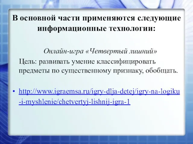 В основной части применяются следующие информационные технологии: Онлайн-игра «Четвертый лишний» Цель: