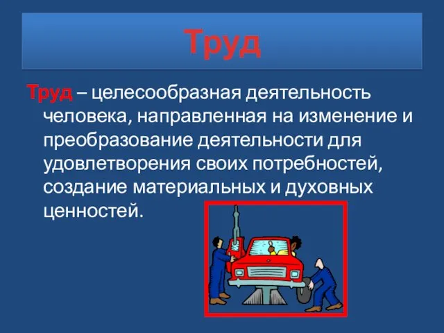 Труд Труд – целесообразная деятельность человека, направленная на изменение и преобразование