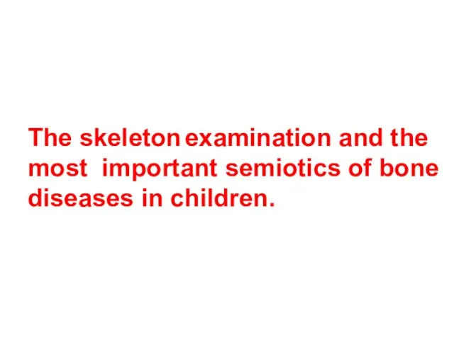 The skeleton examination and the most important semiotics of bone diseases in children.