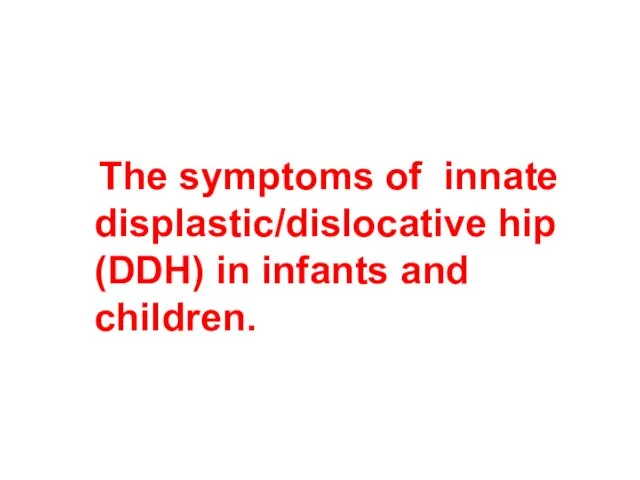 The symptoms of innate displastic/dislocative hip (DDH) in infants and children.