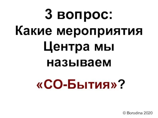 3 вопрос: Какие мероприятия Центра мы называем «СО-Бытия»? © Borodina 2020