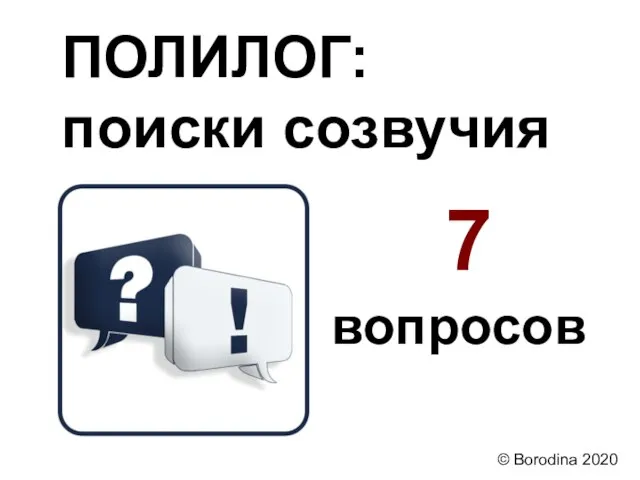 ПОЛИЛОГ: поиски созвучия 7 вопросов © Borodina 2020