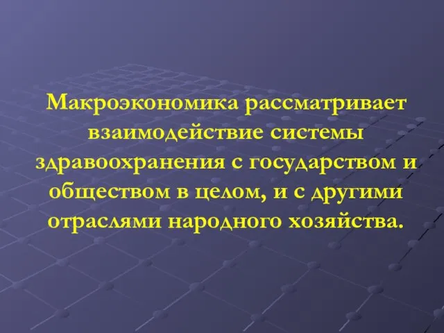 Макроэкономика рассматривает взаимодействие системы здравоохранения с государством и обществом в целом,