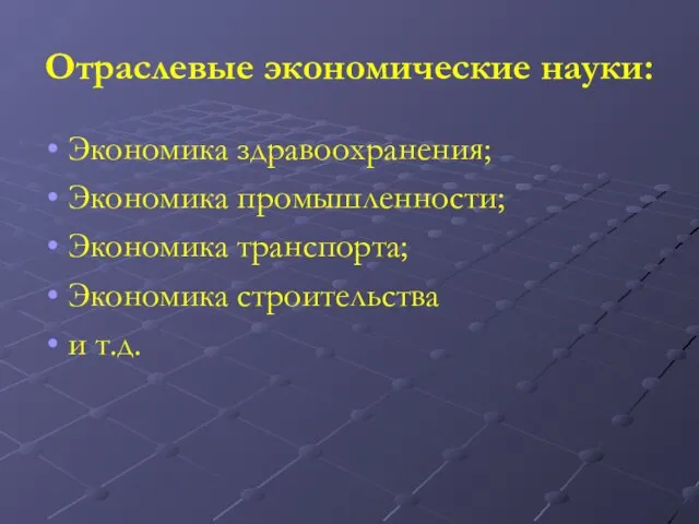 Отраслевые экономические науки: Экономика здравоохранения; Экономика промышленности; Экономика транспорта; Экономика строительства и т.д.