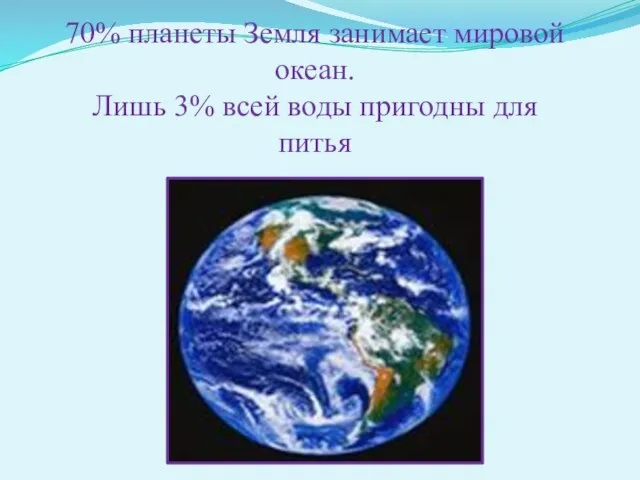 70% планеты Земля занимает мировой океан. Лишь 3% всей воды пригодны для питья