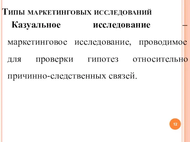 Типы маркетинговых исследований Казуальное исследование – маркетинговое исследование, проводимое для проверки гипотез относительно причинно-следственных связей.