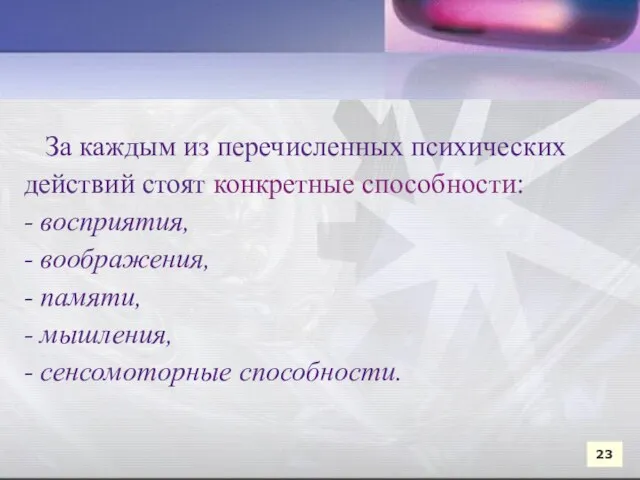 За каждым из перечисленных психических действий стоят конкретные способности: - восприятия,