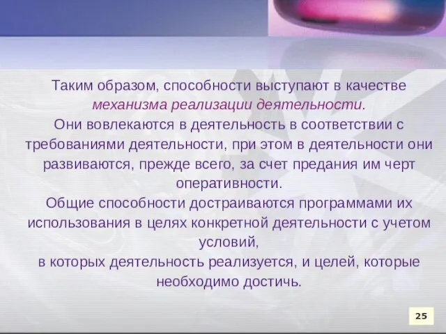 Таким образом, способности выступают в качестве механизма реализации деятельности. Они вовлекаются