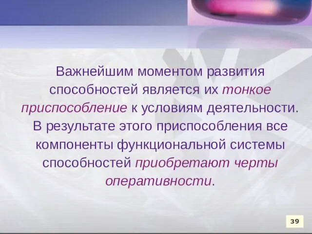 Важнейшим моментом развития способностей является их тонкое приспособление к условиям деятельности.