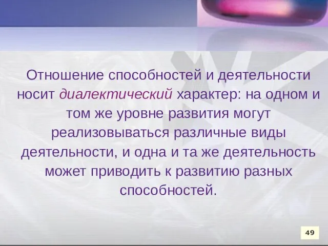 Отношение способностей и деятельности носит диалектический характер: на одном и том