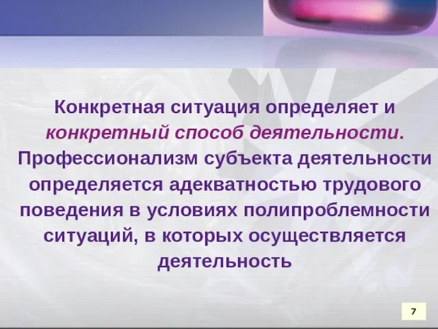 Конкретная ситуация определяет и конкретный способ деятельности. Профессионализм субъекта деятельности определяется