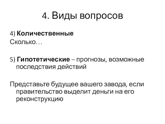 4. Виды вопросов 4) Количественные Сколько… 5) Гипотетические – прогнозы, возможные